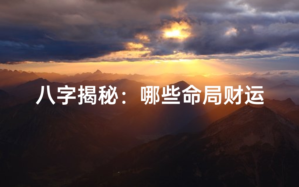 八字揭秘:哪些命局财运亨通、福泽深厚