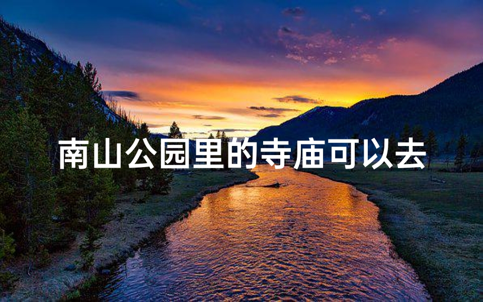 南山公园里的寺庙可以去吗