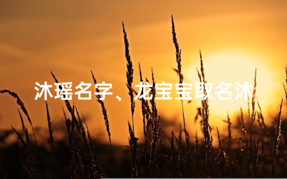 沐瑶名字、龙宝宝取名沐瑶:沐浴阳光,瑶光璀璨