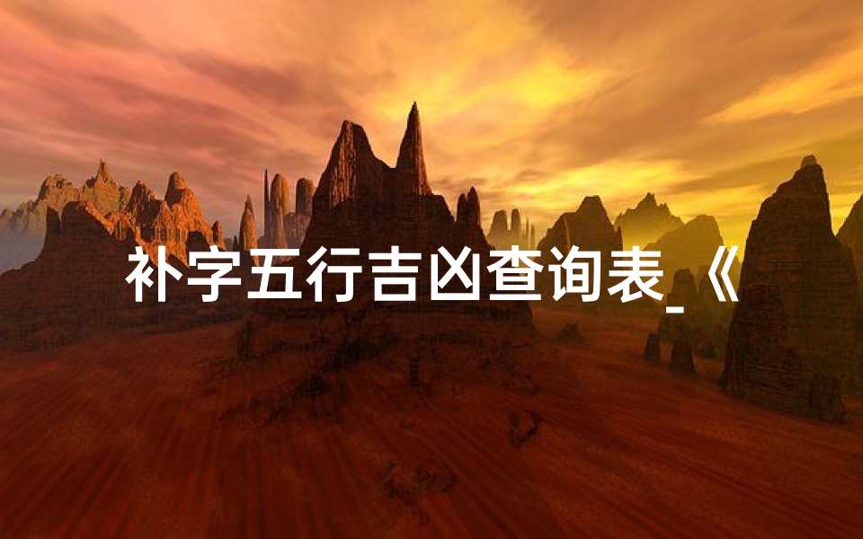 补字五行吉凶查询表_《五行补字吉凶速查表:揭秘运势密码》