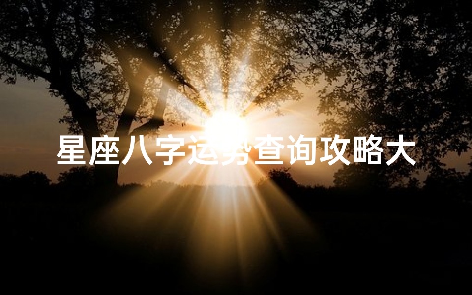 星座八字运势查询攻略大全