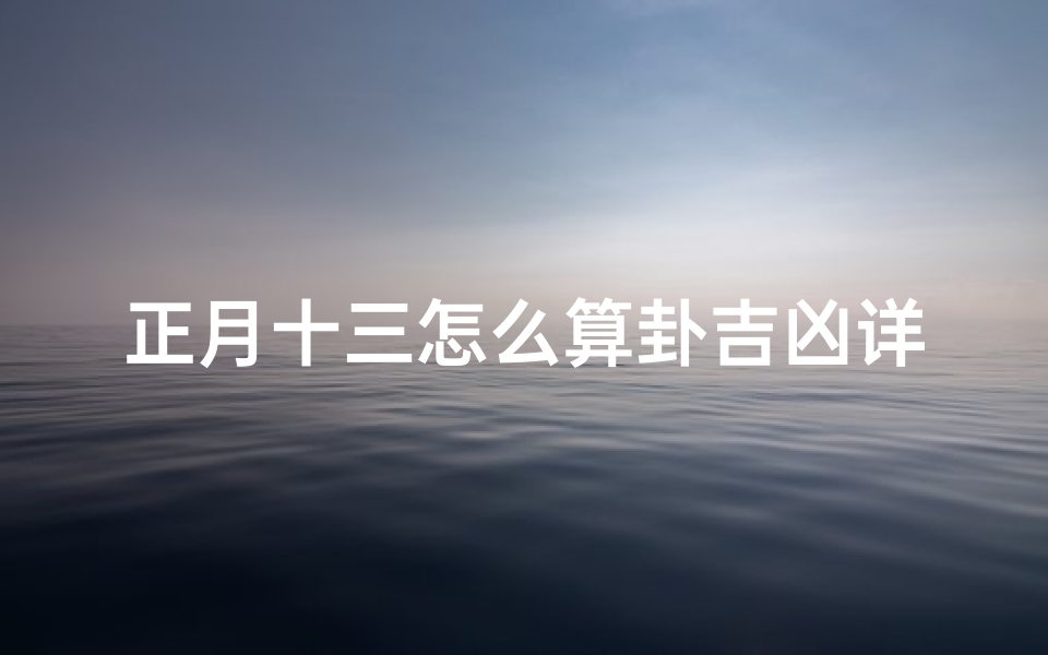 正月十三怎么算卦吉凶详解,正月十三算卦吉凶如何判断?
