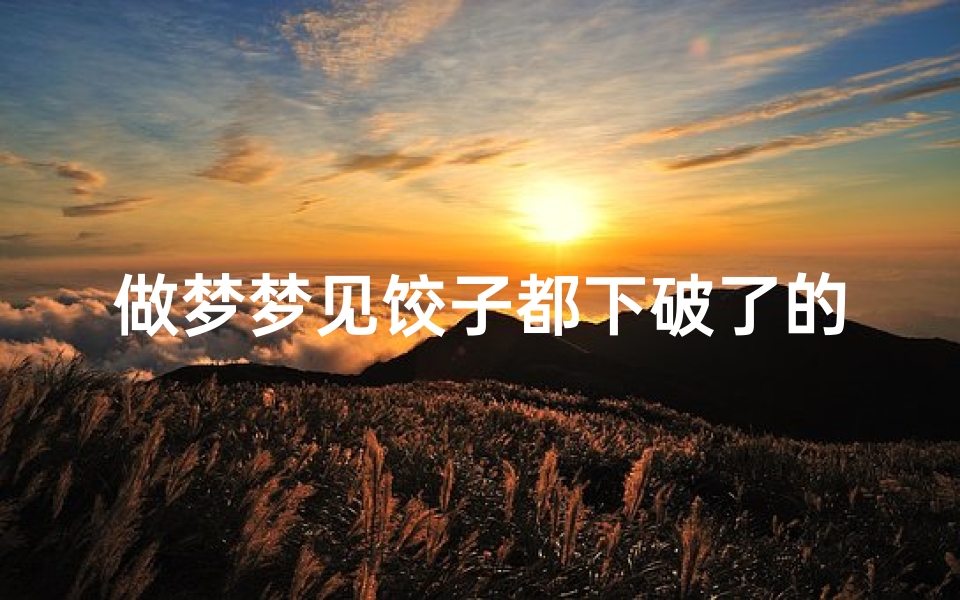 做梦梦见饺子都下破了的寓意;梦见饺子都破了是什么意思