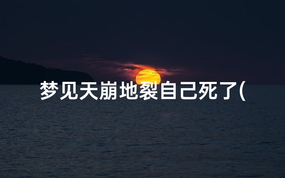 梦见天崩地裂自己死了(梦见自己天灾死了)