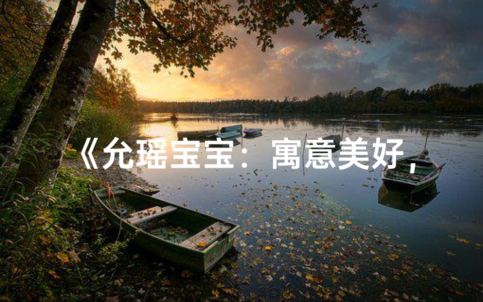 《允瑶宝宝:寓意美好,瑶光闪耀》