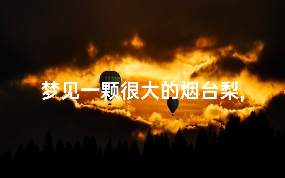 梦见一颗很大的烟台梨,梦见一大框梨