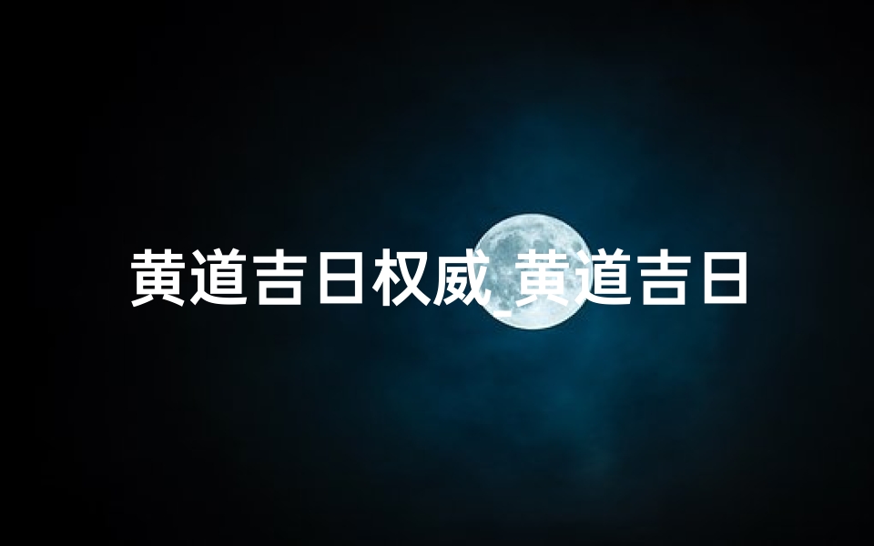 黄道吉日权威_黄道吉日官方