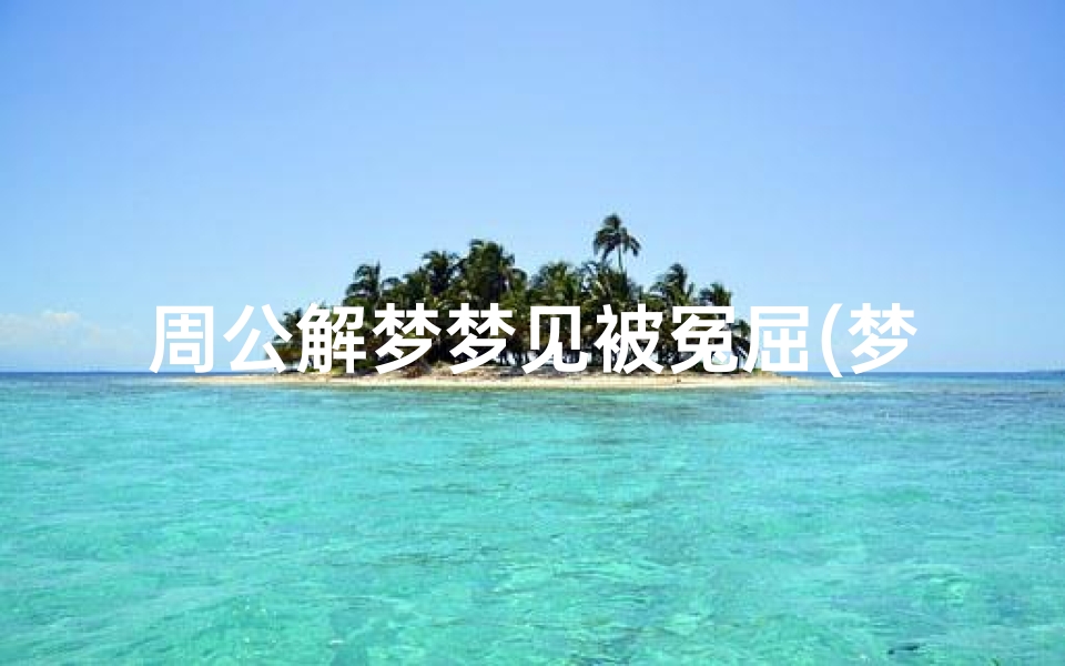 周公解梦梦见被冤屈(梦到自己被坏人囚禁折磨有什么预兆)