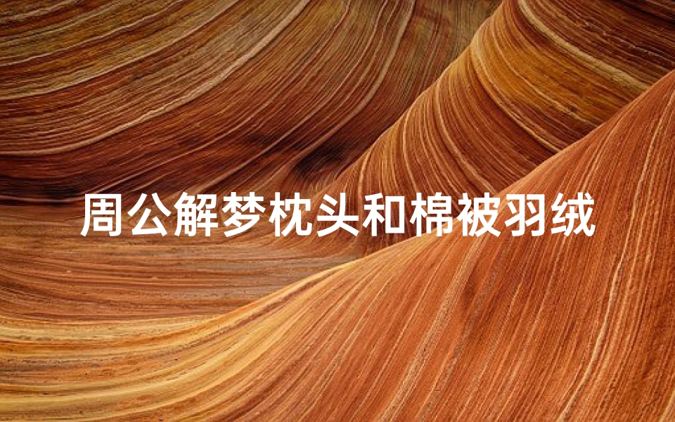 周公解梦枕头和棉被羽绒被(梦见棉被是什么意思)