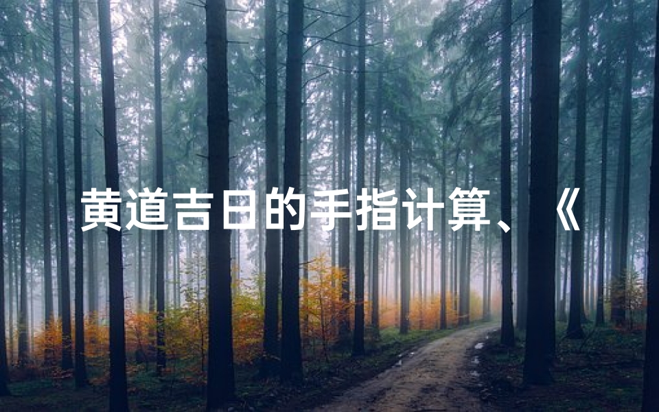黄道吉日的手指计算、《黄道吉日手指计算,轻松掌握好运时光》
