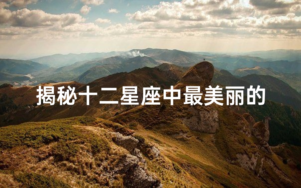 揭秘十二星座中最美丽的星座:谁是最美星辰?-海瑞算卦网