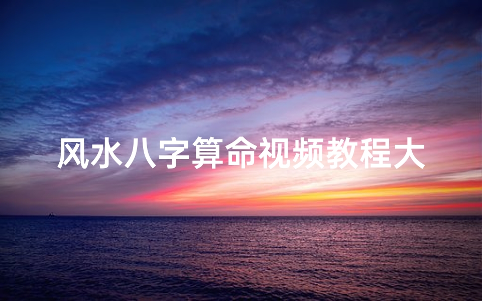 风水八字算命视频教程大全(生辰八字算命怎么算 )