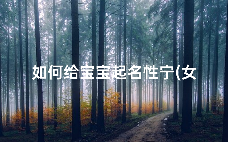 如何给宝宝起名性宁(女宝宝姓宁可以怎么起名)