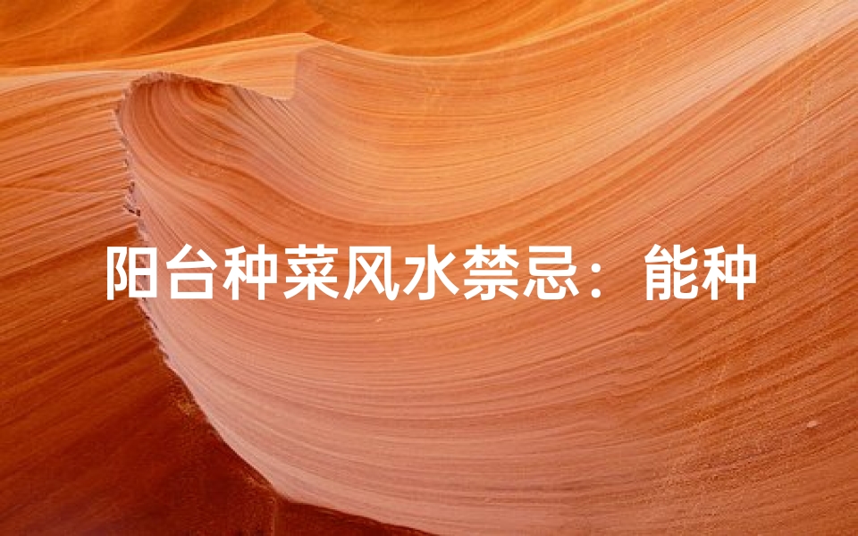 阳台种菜风水禁忌:能种吗?有何讲究?