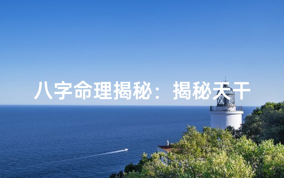 八字命理揭秘:揭秘天干奥秘,探寻命运轨迹-海瑞算卦网
