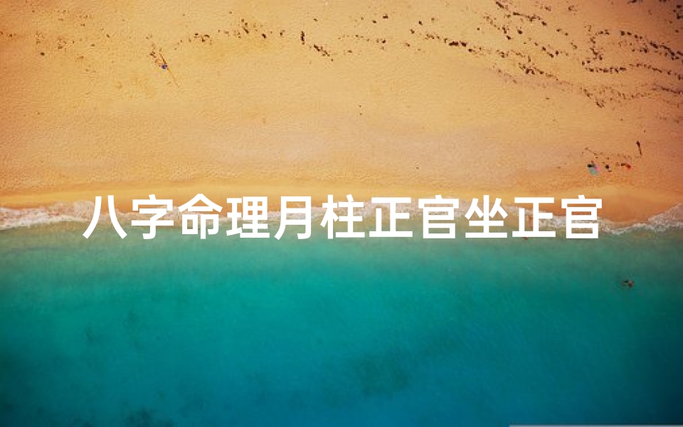 八字命理月柱正官坐正官-八字命理揭秘:月柱正官坐正官的运势解析