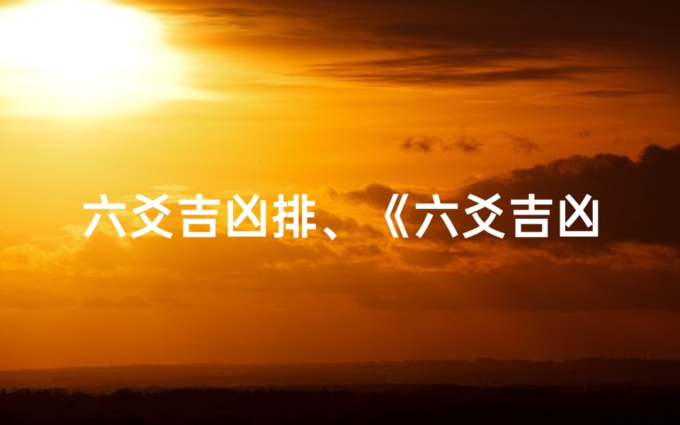 六爻吉凶排、《六爻吉凶排:揭秘命运走势的神秘法则》