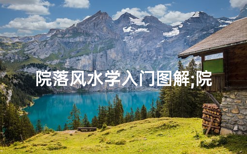 院落风水学入门图解;院落格局揭秘:风水奥秘尽在其中