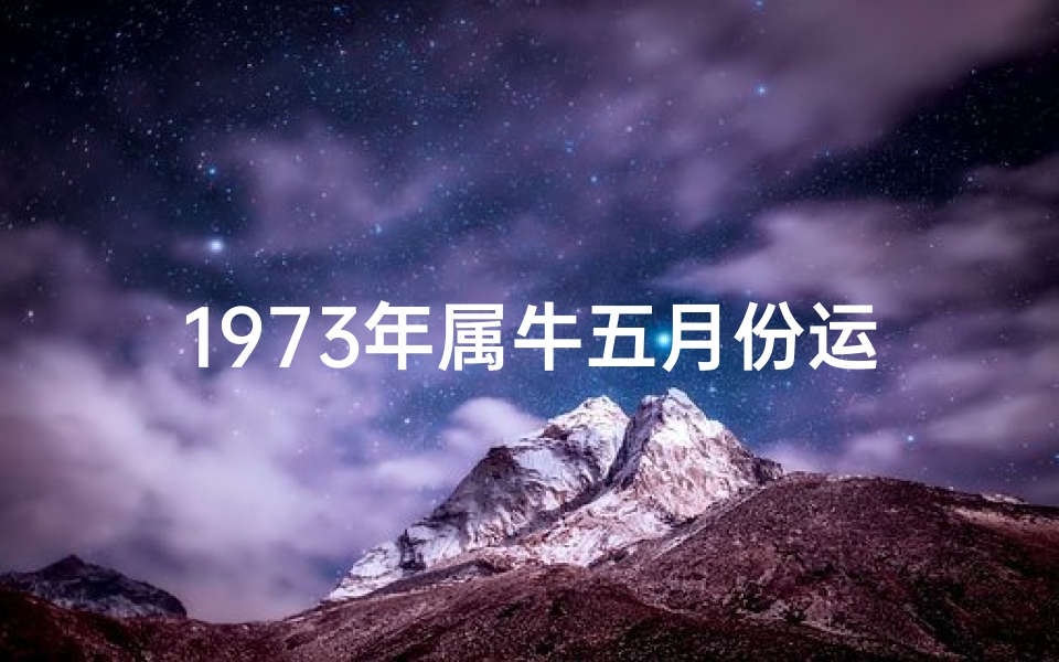 1973年属牛五月份运程;73年属牛5月运势:财运亨通,事业腾飞-海瑞算卦网