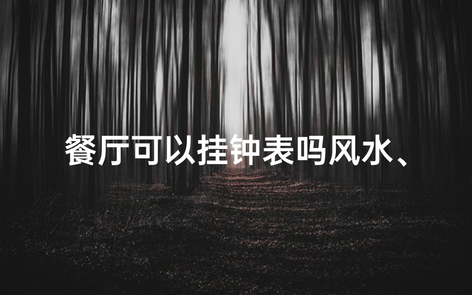 餐厅可以挂钟表吗风水、餐厅风水禁忌:挂钟摆放有讲究