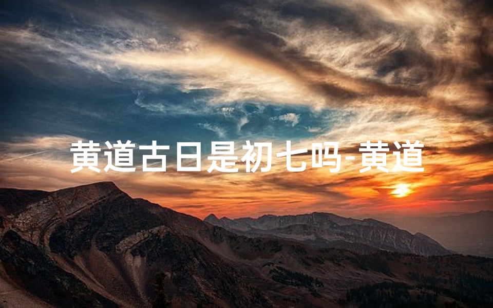 黄道古日是初七吗-黄道吉日:初几,宜嫁娶,迎祥瑞
