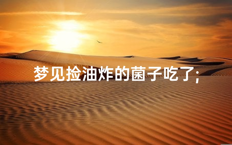 梦见捡油炸的菌子吃了;梦到吃菌子