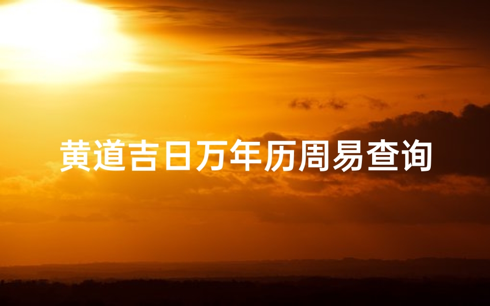 黄道吉日万年历周易查询(万年历查询黄道吉日方法)