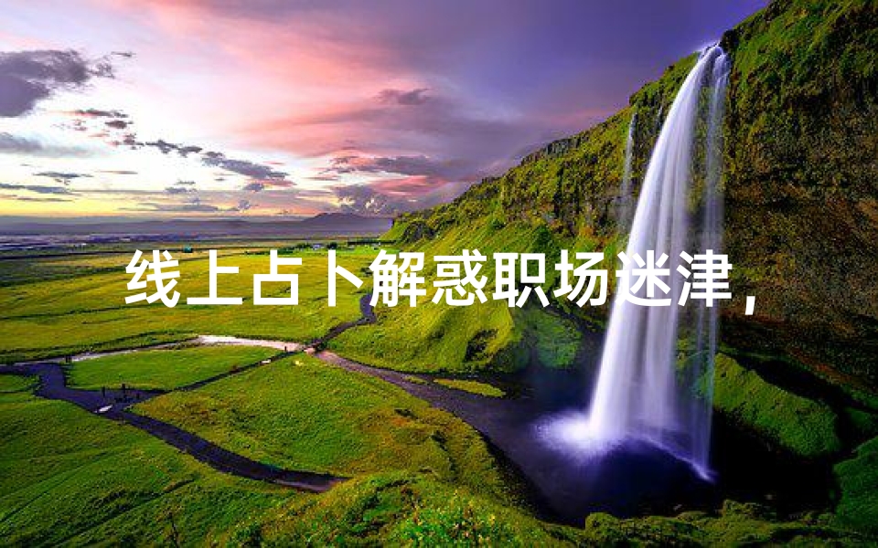 线上占卜解惑职场迷津，事业运势测算常见问题全解析