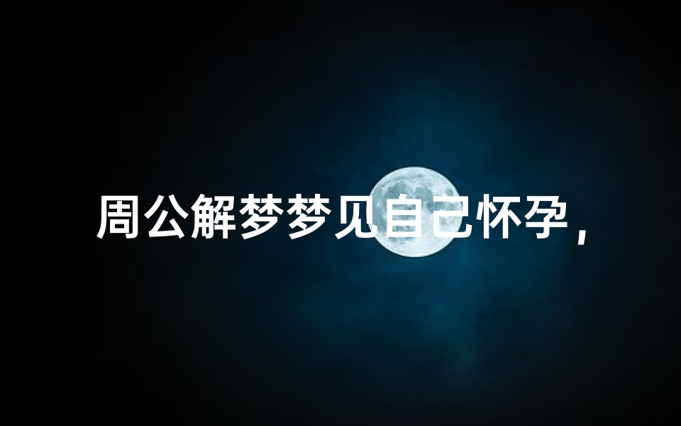 周公解梦梦见自己怀孕，梦境解析与未来运势预示
