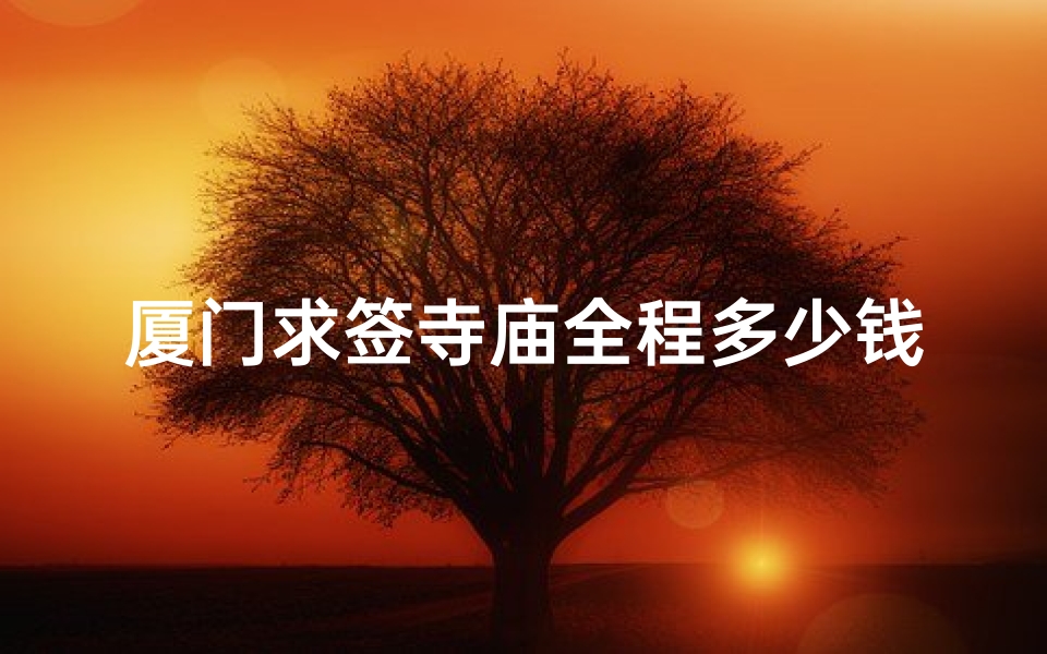 厦门求签寺庙全程多少钱(厦门哪个寺庙可以求签 )