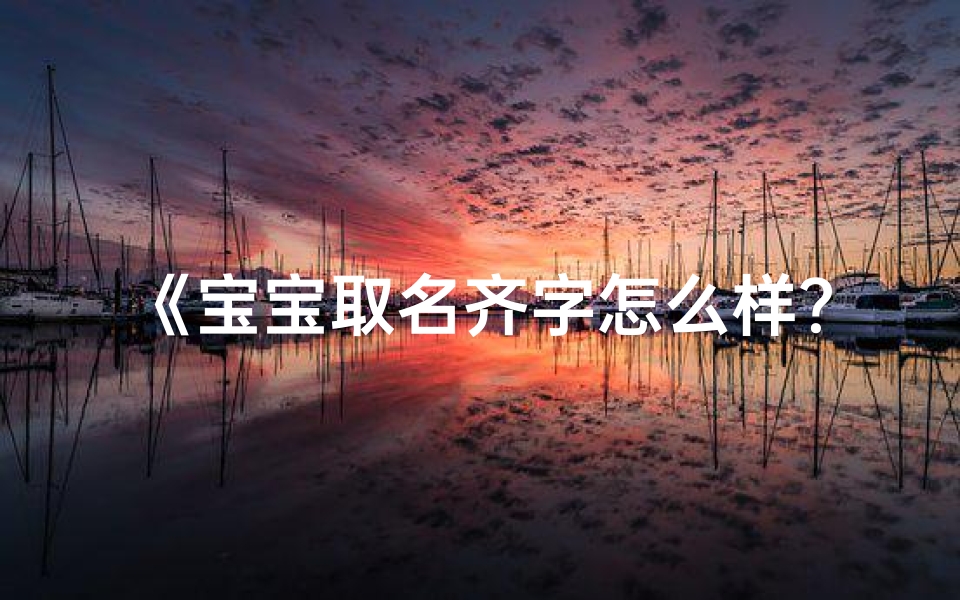 《宝宝取名齐字怎么样?寓意美好,寓意深远》