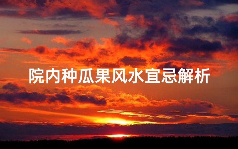 院内种瓜果风水宜忌解析
