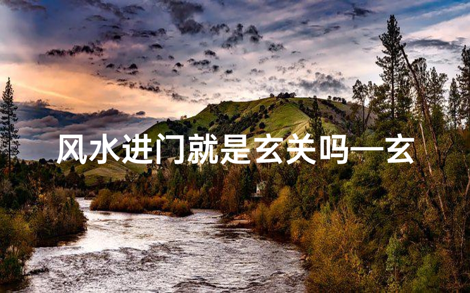 风水进门就是玄关吗—玄关进门是风水?揭秘家居入门玄机