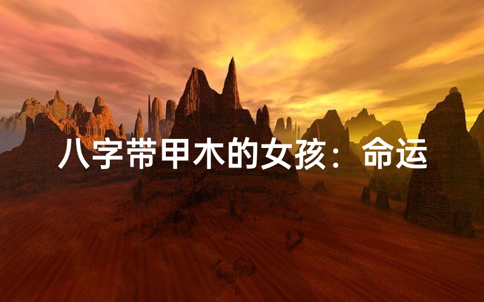 八字带甲木的女孩:命运中的独特魅力