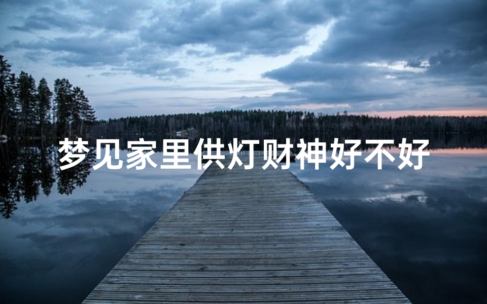 梦见家里供灯财神好不好(梦见家里供奉)