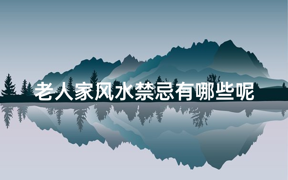 老人家风水禁忌有哪些呢(老人房家居风水禁忌)