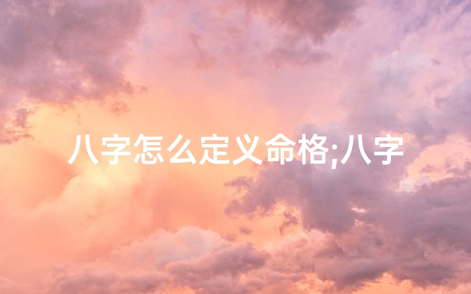 八字怎么定义命格;八字如何辨命格
