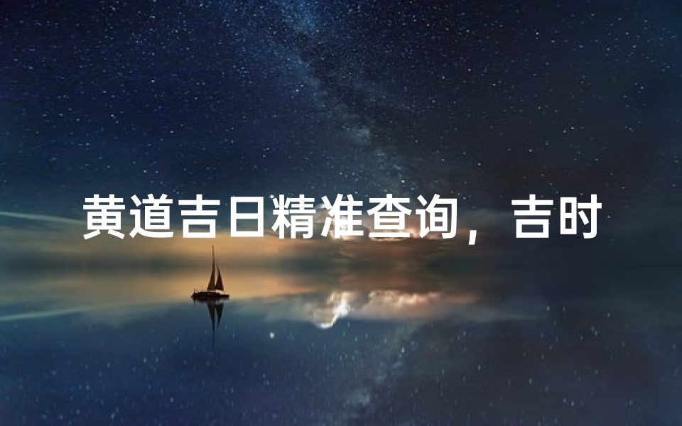 黄道吉日精准查询,吉时一网打尽