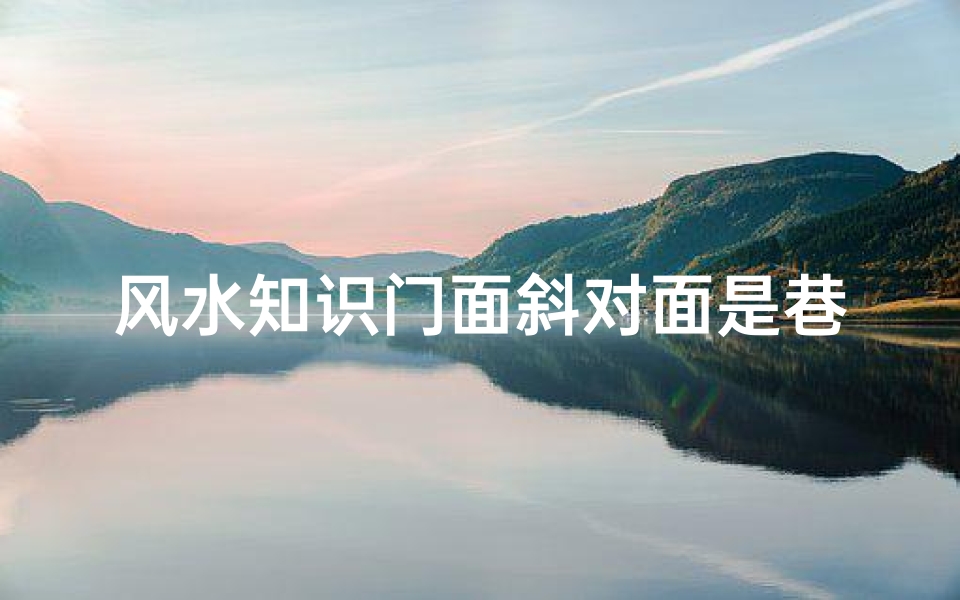 风水知识门面斜对面是巷子(沿路店面式房屋东边有条斜坡的巷子好吗 )