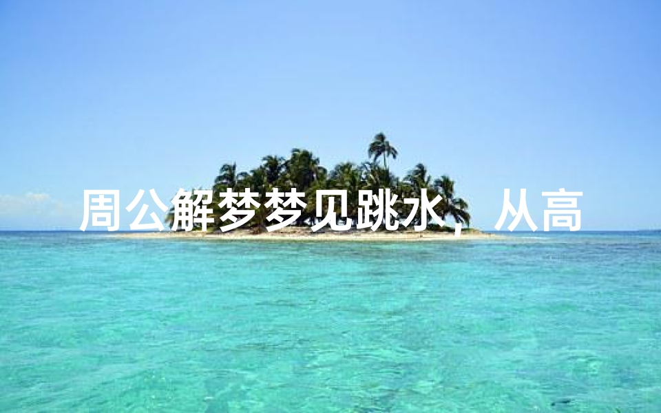 周公解梦梦见跳水,从高处跃入水中代表什么预兆?