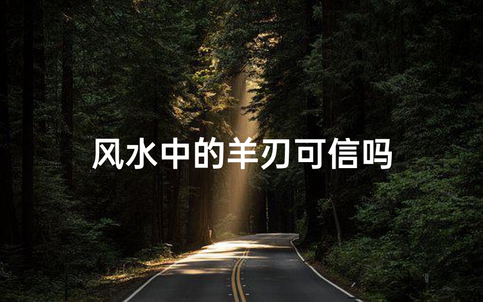 风水中的羊刃可信吗