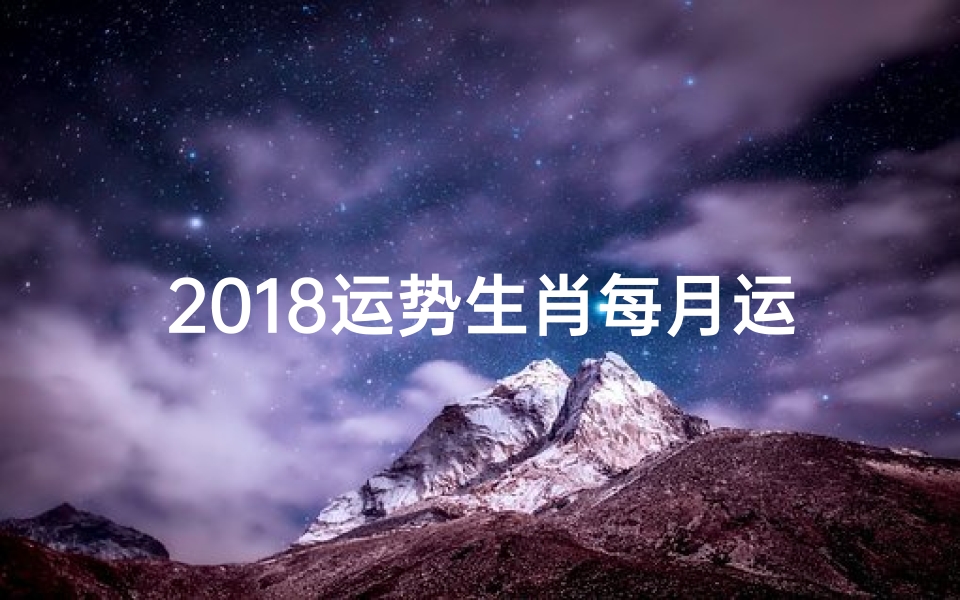 2018运势生肖每月运势_2018生肖运势揭秘:运势起伏大揭秘