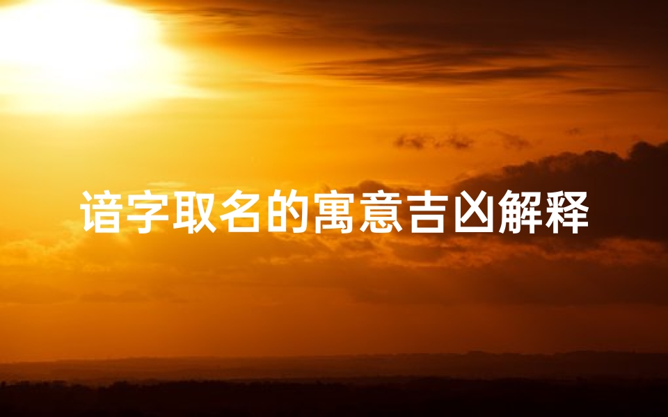 谙字取名的寓意吉凶解释—《谙字取名:寓意吉凶解析与吉祥寓意》