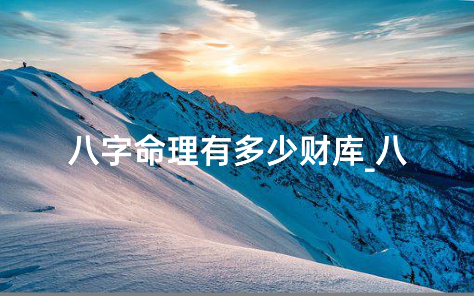 八字命理有多少财库_八字中财库有哪些?
