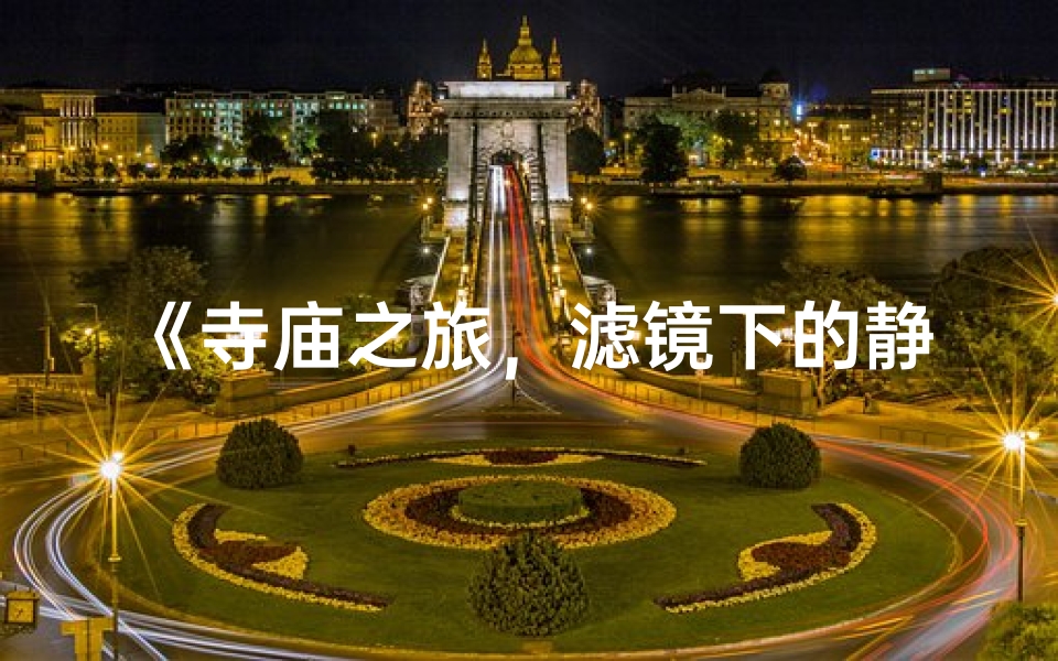 《寺庙之旅,滤镜下的静谧之美》