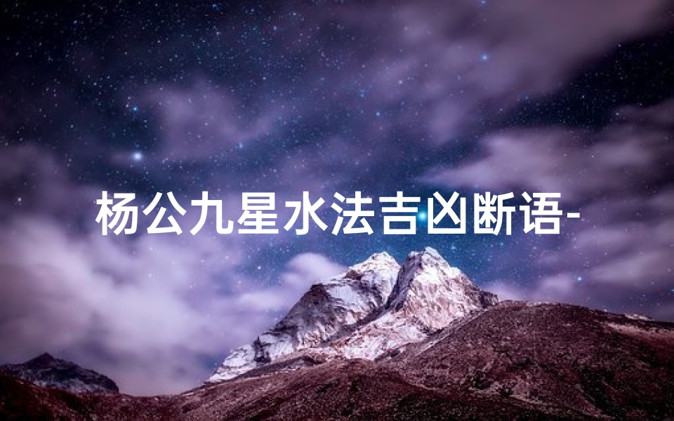 杨公九星水法吉凶断语-杨公九星水法吉凶断语:揭秘风水奥秘