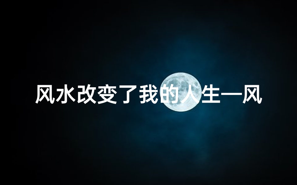 风水改变了我的人生—风水布局,改写人生运势