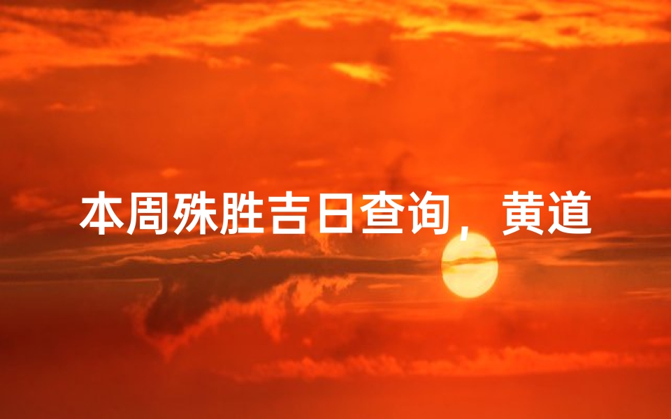 本周殊胜吉日查询,黄道吉日一览表
