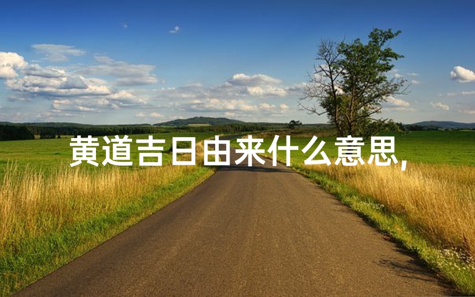 黄道吉日由来什么意思,黄道吉日是什么意思