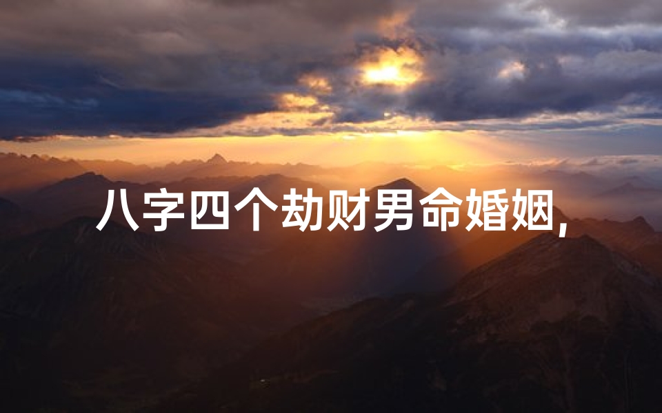 八字四个劫财男命婚姻,命中四个劫财